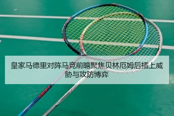 皇家马德里对阵马竞前瞻聚焦贝林厄姆后插上威胁与攻防博弈