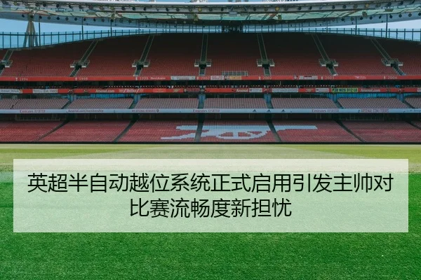 英超半自动越位系统正式启用引发主帅对比赛流畅度新担忧
